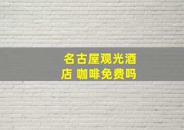 名古屋观光酒店 咖啡免费吗